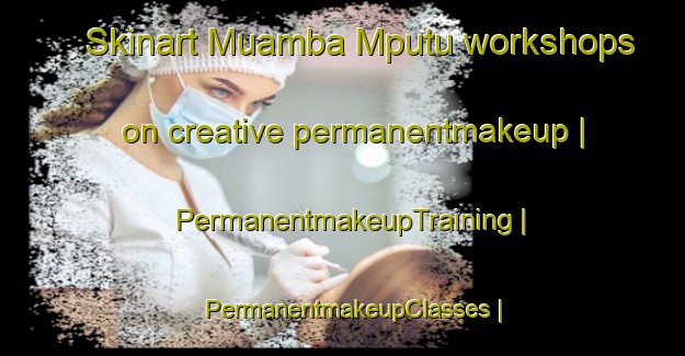 Skinart Muamba Mputu workshops on creative permanentmakeup | PermanentmakeupTraining | PermanentmakeupClasses | SkinartTraining-the Democratic Republic of the Congo
